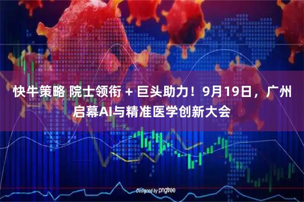 快牛策略 院士领衔 + 巨头助力！9月19日，广州启幕AI与精准医学创新大会