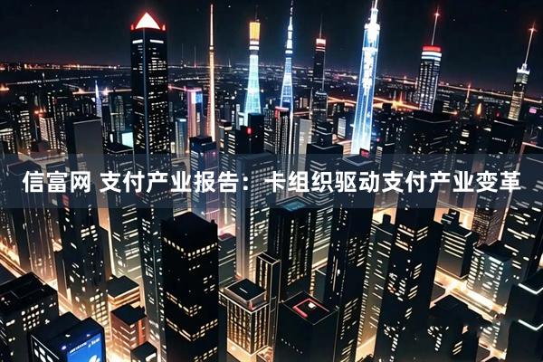 信富网 支付产业报告：卡组织驱动支付产业变革