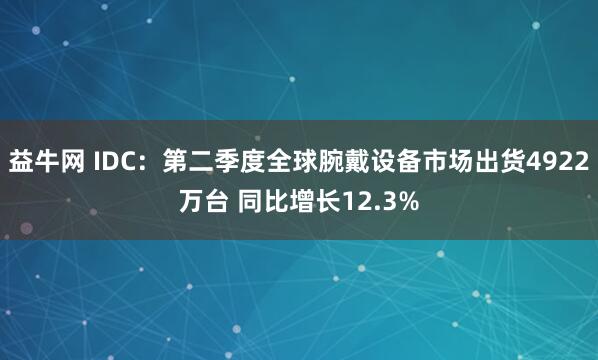 益牛网 IDC：第二季度全球腕戴设备市场出货4922万台 同比增长12.3%