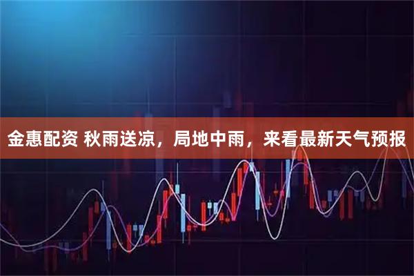金惠配资 秋雨送凉，局地中雨，来看最新天气预报