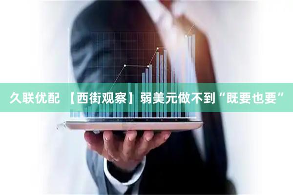 久联优配 【西街观察】弱美元做不到“既要也要”