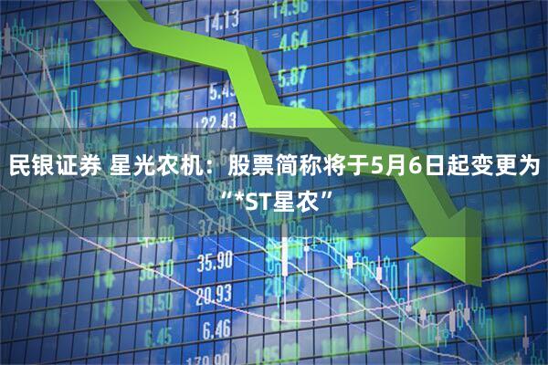 民银证券 星光农机：股票简称将于5月6日起变更为“*ST星农”