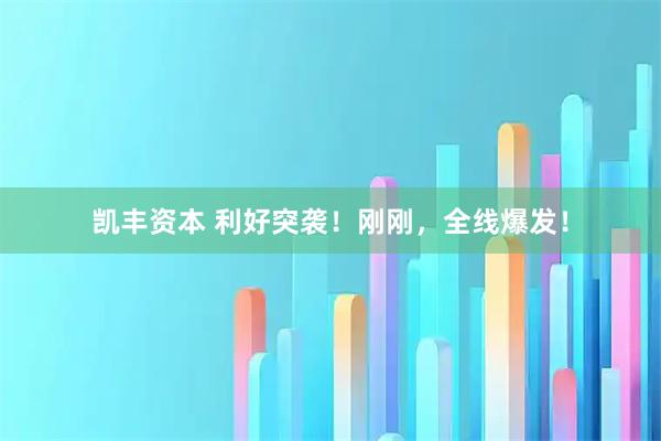 凯丰资本 利好突袭！刚刚，全线爆发！