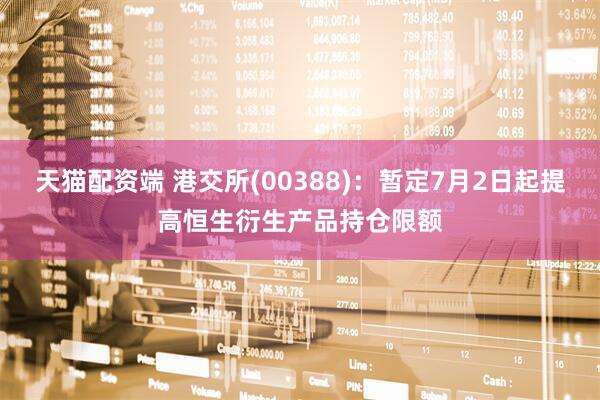 天猫配资端 港交所(00388)：暂定7月2日起提高恒生衍生产品持仓限额