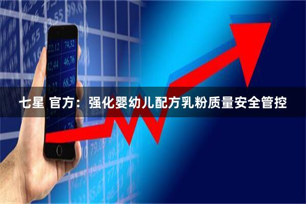 七星 官方：强化婴幼儿配方乳粉质量安全管控