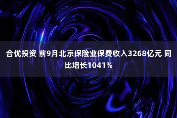合优投资 前9月北京保险业保费收入3268亿元 同比增长1041%