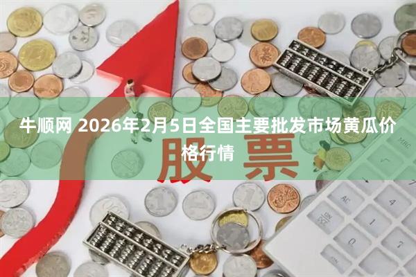 牛顺网 2026年2月5日全国主要批发市场黄瓜价格行情